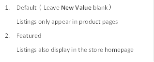 1.	Default（Leave New Value blank）
Listings only appear in product pages
2.	Featured
Listings also display in the store homepage
