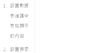 1.	設置數據表維護中表格顯示的內容
                            2.	設置搜索過濾器顯示的欄位
                            3.	搜索過濾器顯示在頁面左方或上方
                            